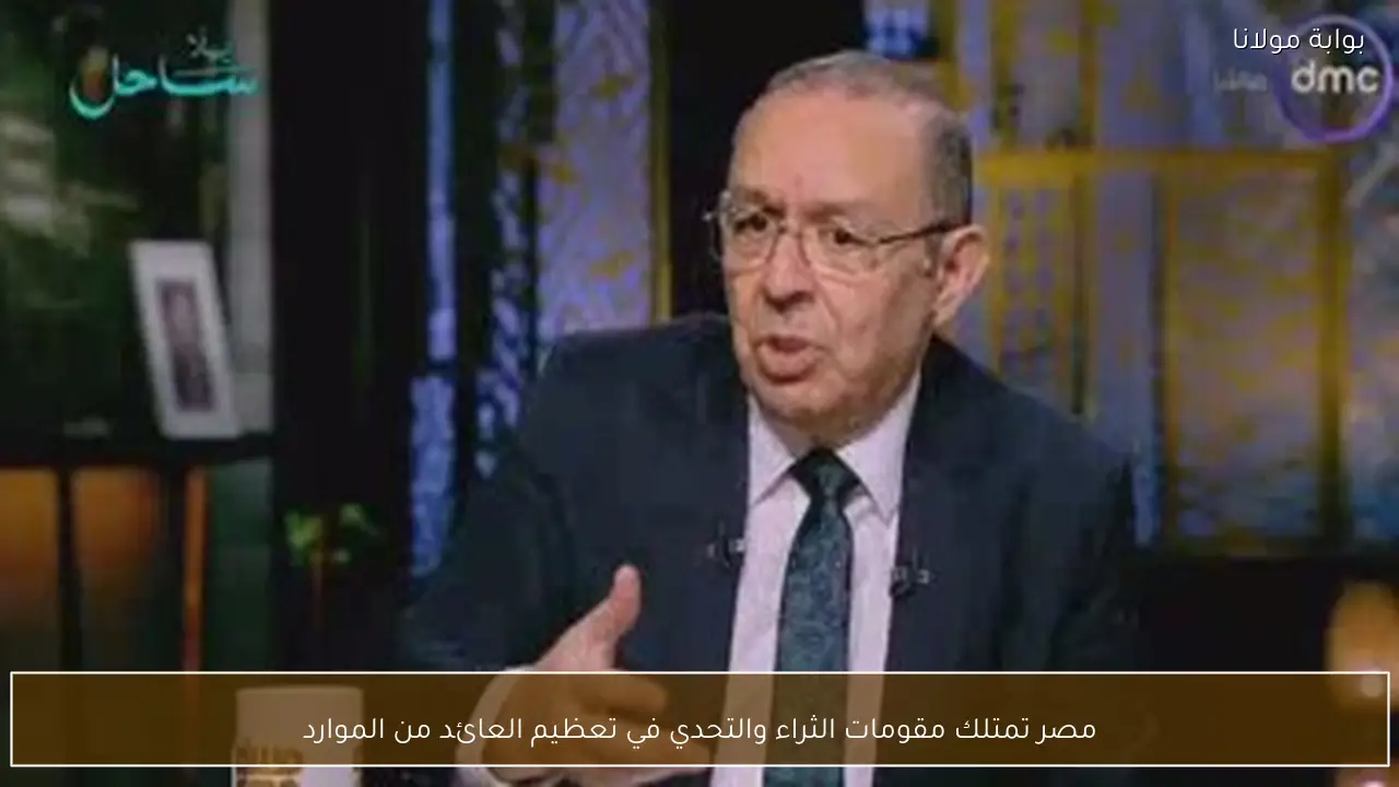 مصر تمتلك مقومات الثراء والتحدي في تعظيم العائد من الموارد