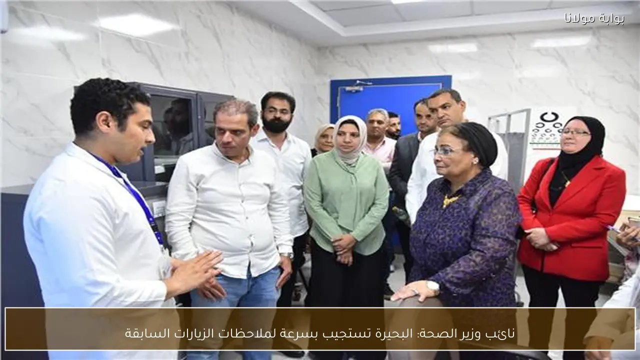 نائب وزير الصحة: البحيرة تستجيب بسرعة لملاحظات الزيارات السابقة