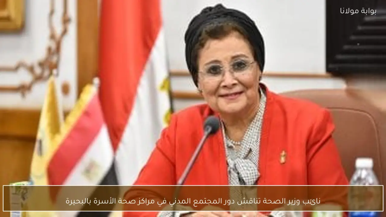 نائب وزير الصحة تناقش دور المجتمع المدني في مراكز صحة الأسرة بالبحيرة