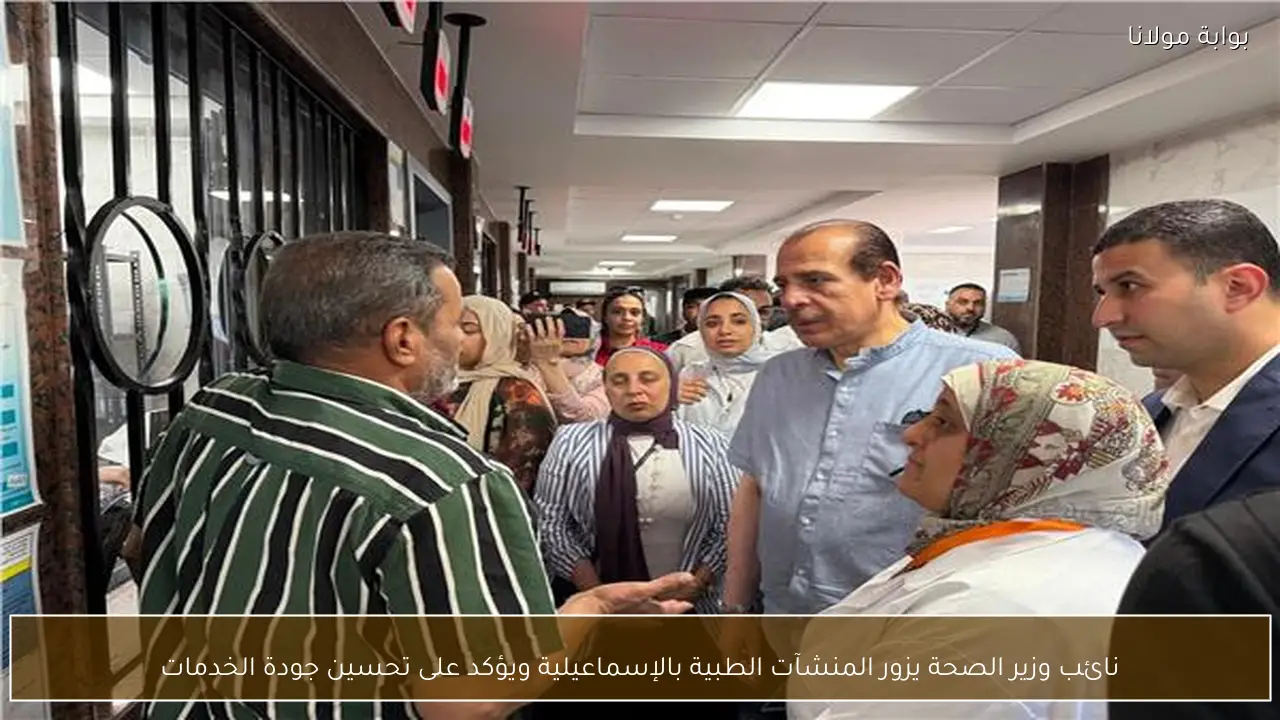 نائب وزير الصحة يزور المنشآت الطبية بالإسماعيلية ويؤكد على تحسين جودة الخدمات