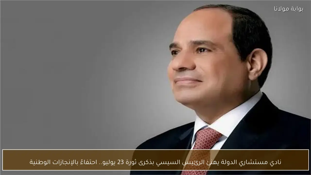 نادي مستشاري الدولة يهنئ الرئيس السيسي بذكرى ثورة 23 يوليو.. احتفاءً بالإنجازات الوطنية