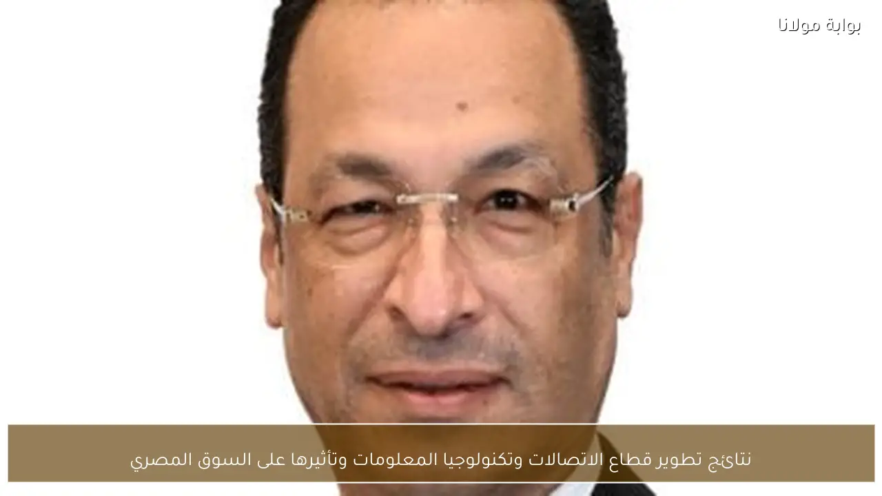 نتائج تطوير قطاع الاتصالات وتكنولوجيا المعلومات وتأثيرها على السوق المصري