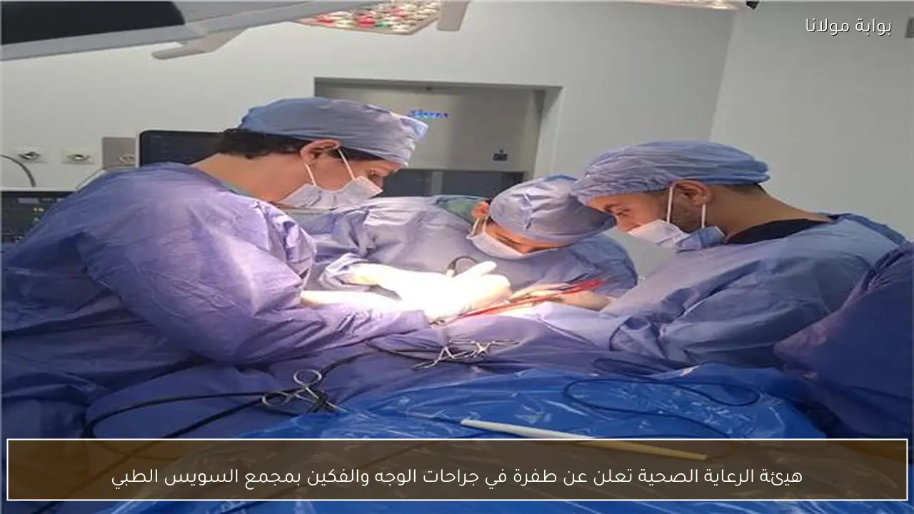 هيئة الرعاية الصحية تعلن عن طفرة في جراحات الوجه والفكين بمجمع السويس الطبي