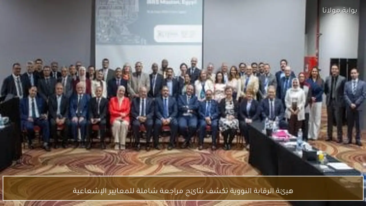 هيئة الرقابة النووية تكشف نتائج مراجعة شاملة للمعايير الإشعاعية