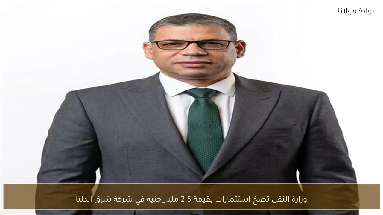 وزارة النقل تضخ استثمارات بقيمة 2.5 مليار جنيه في شركة شرق الدلتا