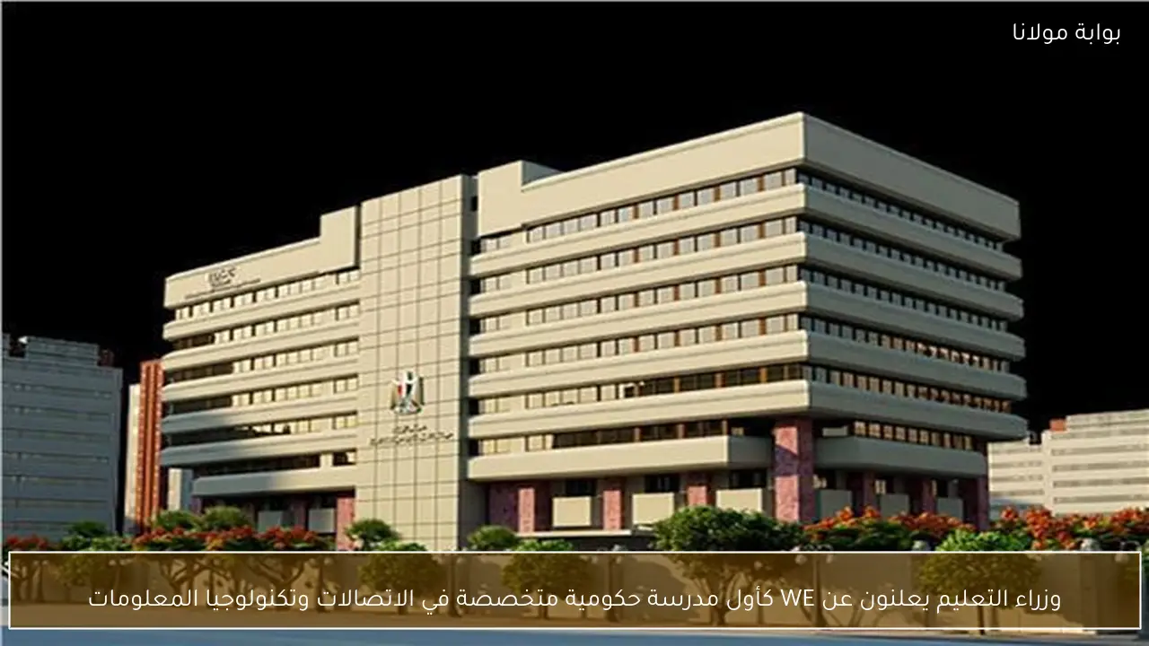 وزراء التعليم يعلنون عن WE كأول مدرسة حكومية متخصصة في الاتصالات وتكنولوجيا المعلومات