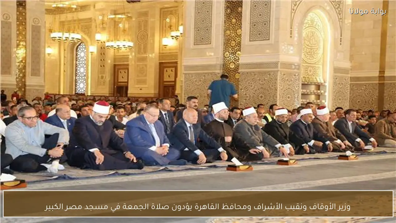 وزير الأوقاف ونقيب الأشراف ومحافظ القاهرة يؤدون صلاة الجمعة في مسجد مصر الكبير