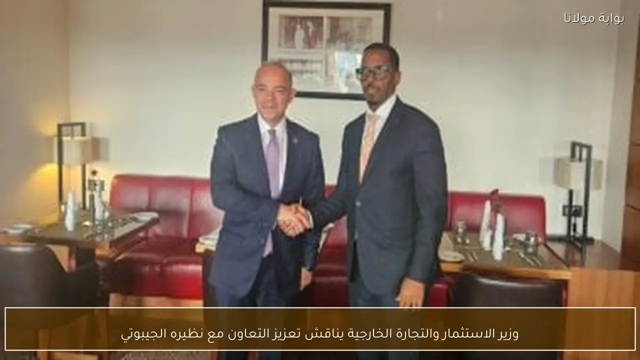 وزير الاستثمار والتجارة الخارجية يناقش تعزيز التعاون مع نظيره الجيبوتي