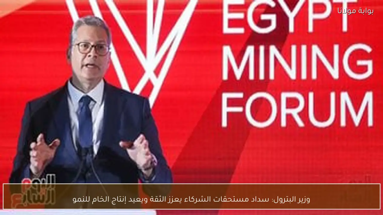 وزير البترول: سداد مستحقات الشركاء يعزز الثقة ويعيد إنتاج الخام للنمو