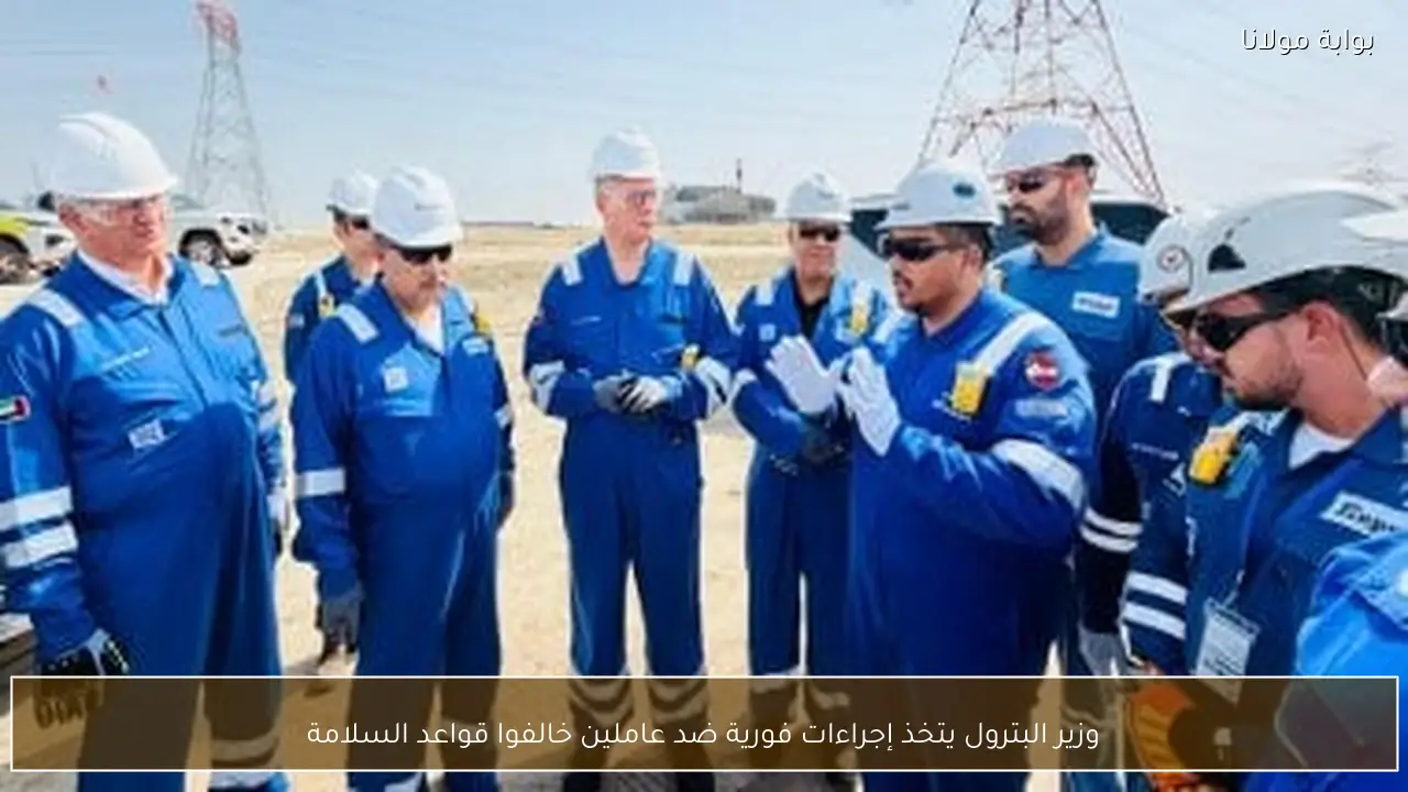 وزير البترول يتخذ إجراءات فورية ضد عاملين خالفوا قواعد السلامة