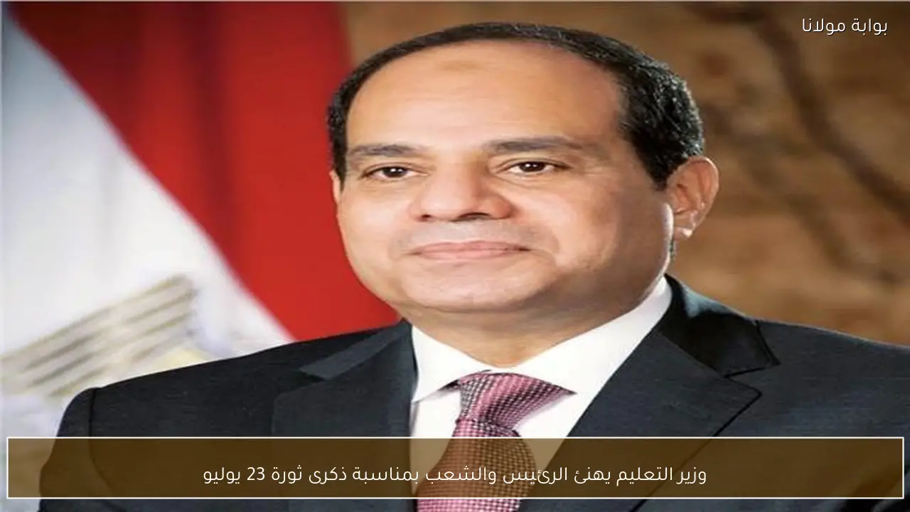 وزير التعليم يهنئ الرئيس والشعب بمناسبة ذكرى ثورة 23 يوليو