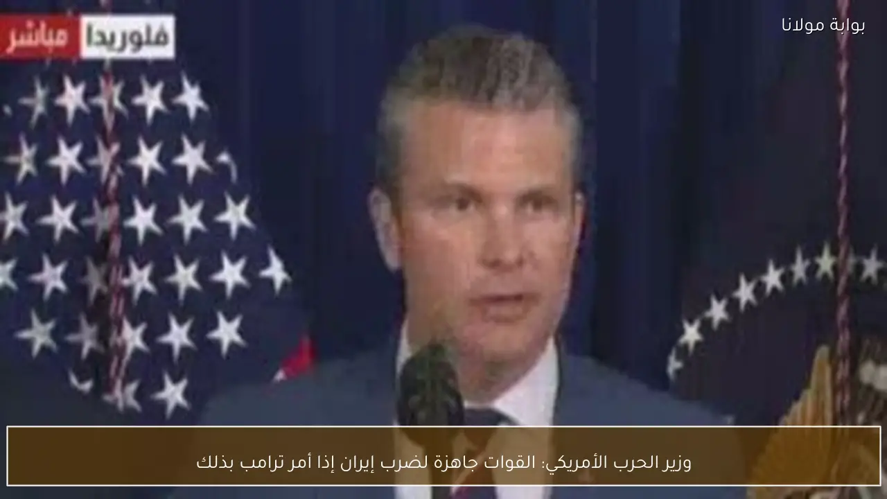 وزير الحرب الأمريكي: القوات جاهزة لضرب إيران إذا أمر ترامب بذلك