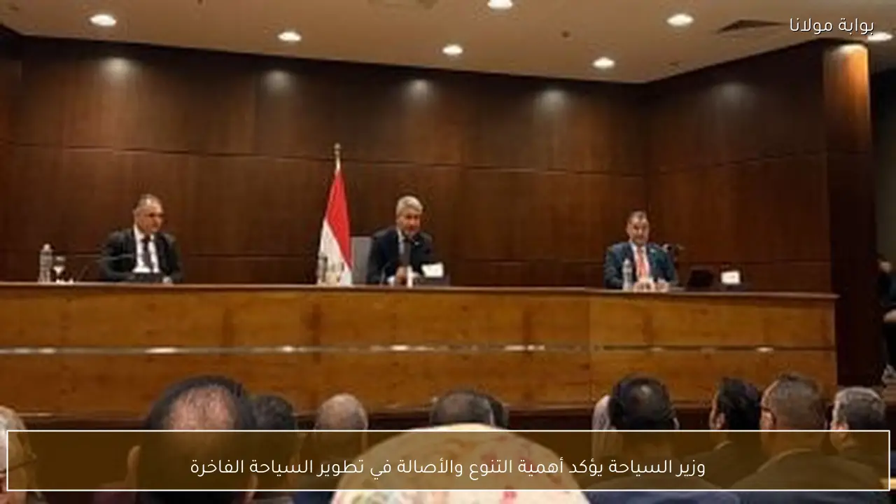وزير السياحة يؤكد أهمية التنوع والأصالة في تطوير السياحة الفاخرة