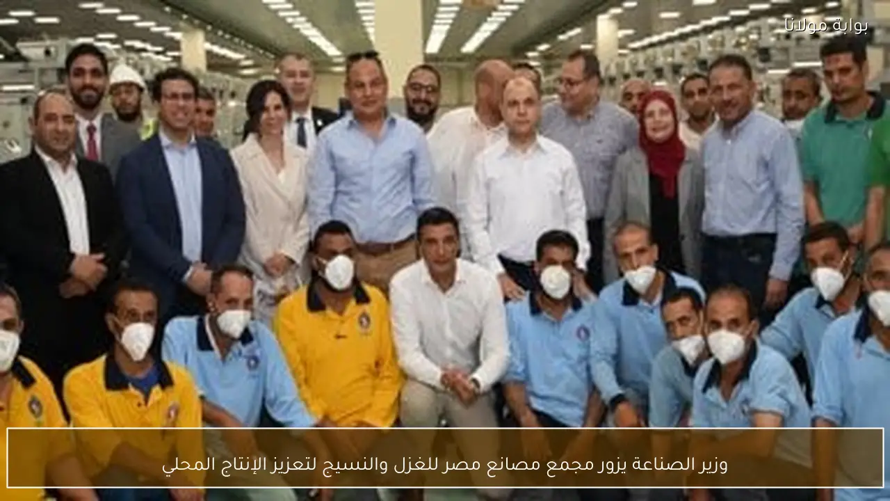وزير الصناعة يزور مجمع مصانع مصر للغزل والنسيج لتعزيز الإنتاج المحلي