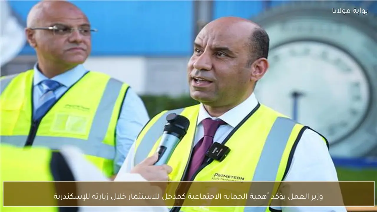 وزير العمل يؤكد أهمية الحماية الاجتماعية كمدخل للاستثمار خلال زيارته للإسكندرية