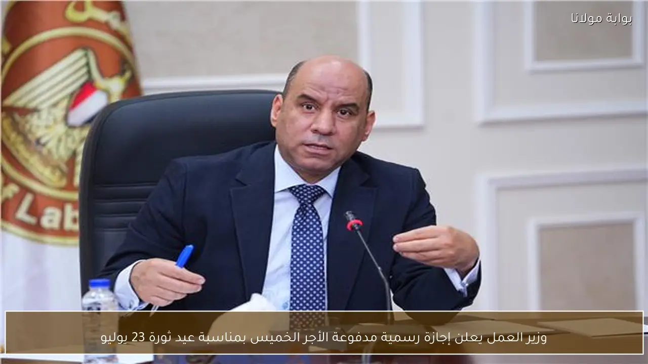 وزير العمل يعلن إجازة رسمية مدفوعة الأجر الخميس بمناسبة عيد ثورة 23 يوليو