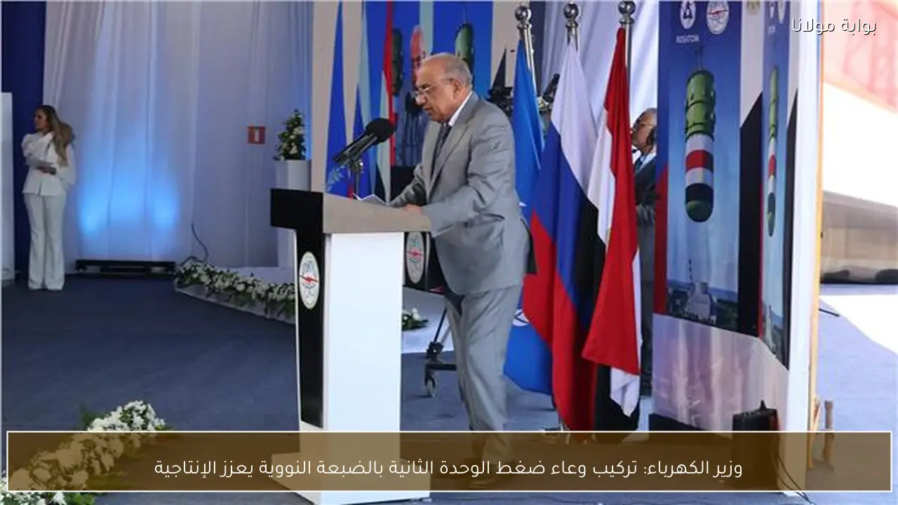 وزير الكهرباء: تركيب وعاء ضغط الوحدة الثانية بالضبعة النووية يعزز الإنتاجية
