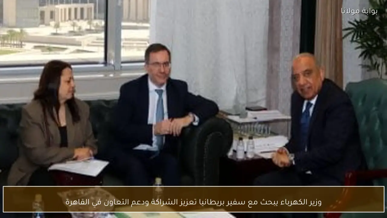 وزير الكهرباء يبحث مع سفير بريطانيا تعزيز الشراكة ودعم التعاون في القاهرة