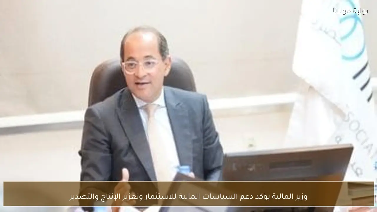 وزير المالية يؤكد دعم السياسات المالية للاستثمار وتعزيز الإنتاج والتصدير