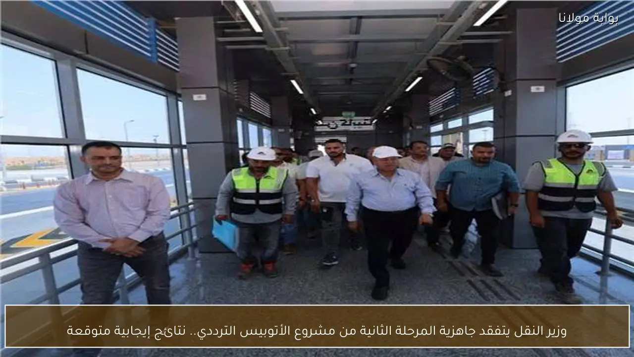 وزير النقل يتفقد جاهزية المرحلة الثانية من مشروع الأتوبيس الترددي.. نتائج إيجابية متوقعة