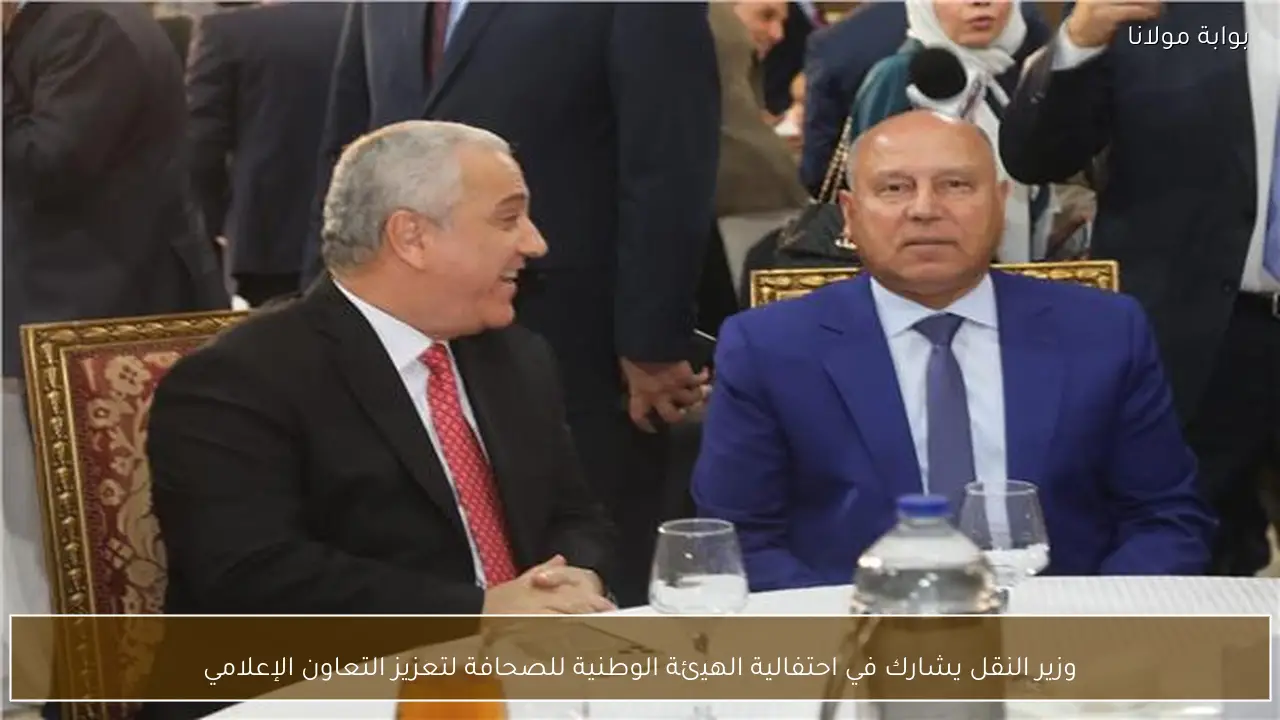 وزير النقل يشارك في احتفالية الهيئة الوطنية للصحافة لتعزيز التعاون الإعلامي