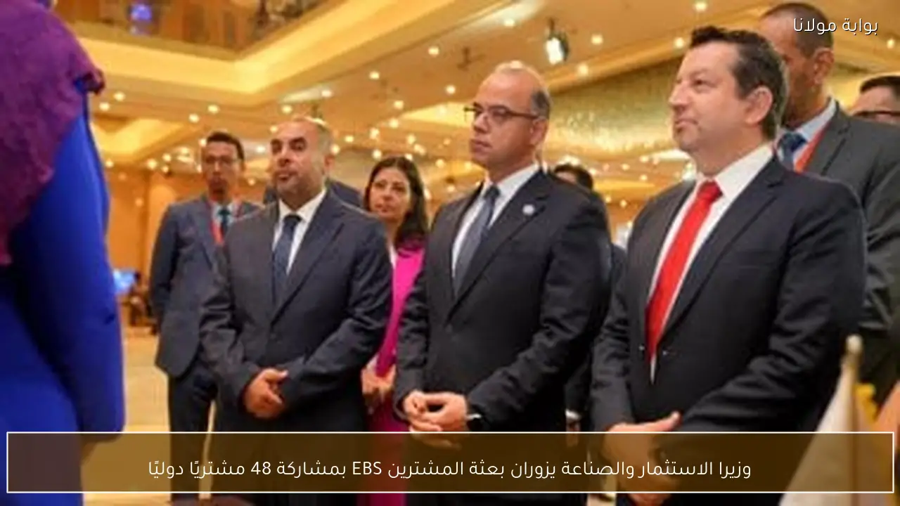 وزيرا الاستثمار والصناعة يزوران بعثة المشترين EBS بمشاركة 48 مشتريًا دوليًا
