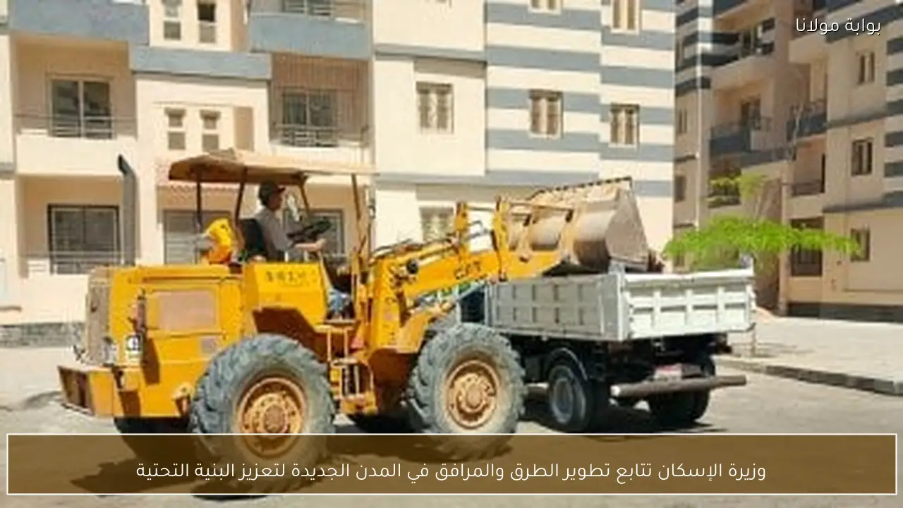 وزيرة الإسكان تتابع تطوير الطرق والمرافق في المدن الجديدة لتعزيز البنية التحتية