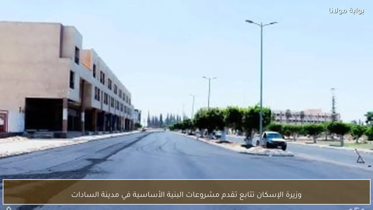وزيرة الإسكان تتابع تقدم مشروعات البنية الأساسية في مدينة السادات