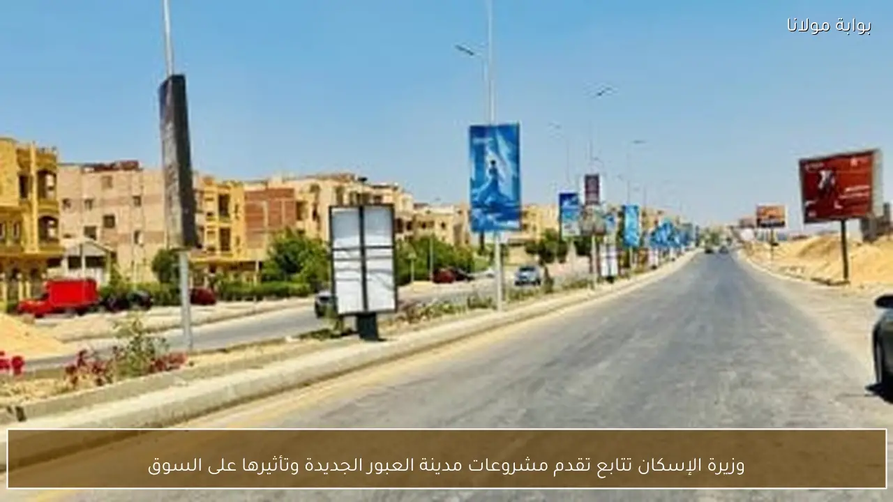 وزيرة الإسكان تتابع تقدم مشروعات مدينة العبور الجديدة وتأثيرها على السوق