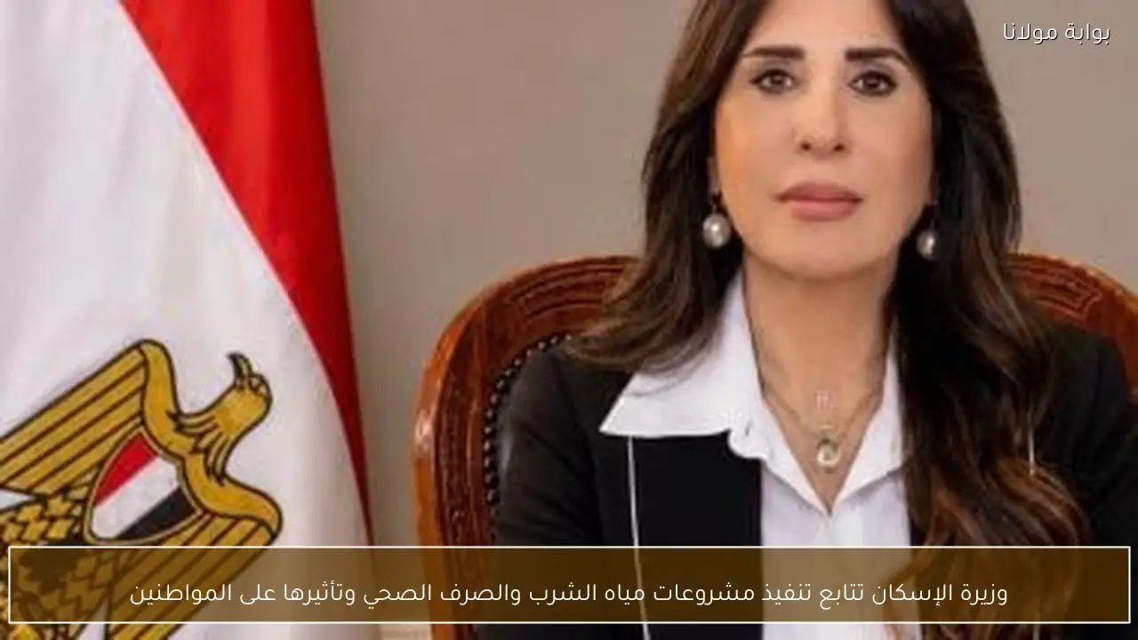 وزيرة الإسكان تتابع تنفيذ مشروعات مياه الشرب والصرف الصحي وتأثيرها على المواطنين