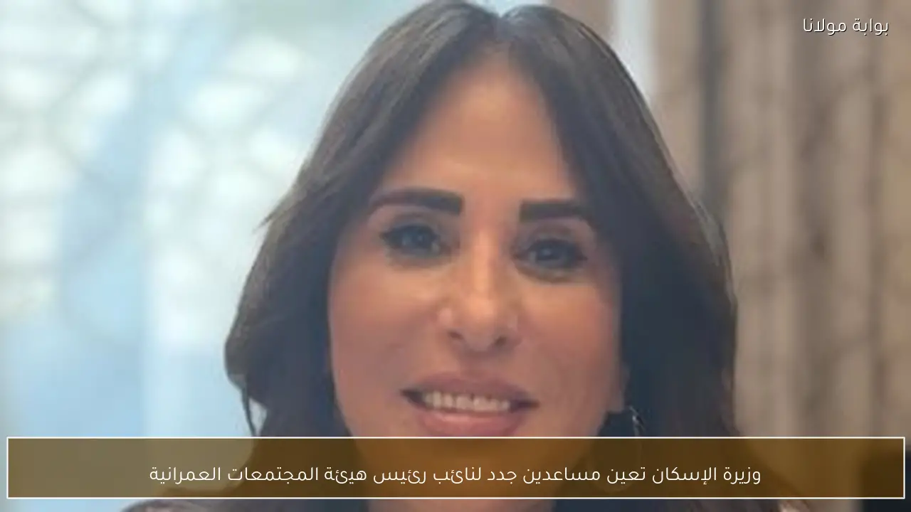وزيرة الإسكان تعين مساعدين جدد لنائب رئيس هيئة المجتمعات العمرانية