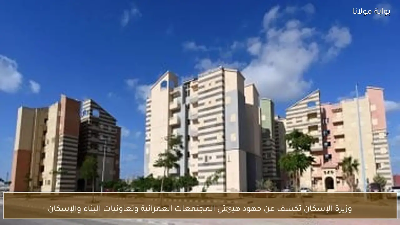 وزيرة الإسكان تكشف عن جهود هيئتي المجتمعات العمرانية وتعاونيات البناء والإسكان