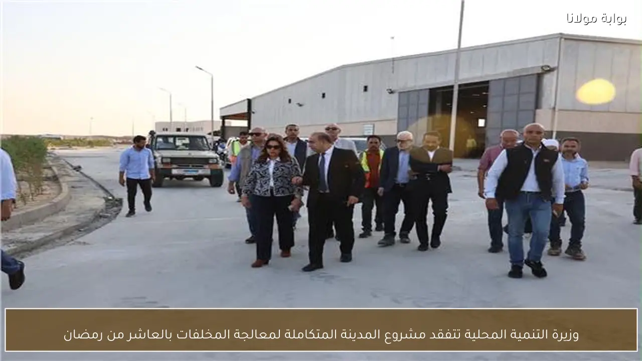 وزيرة التنمية المحلية تتفقد مشروع المدينة المتكاملة لمعالجة المخلفات بالعاشر من رمضان