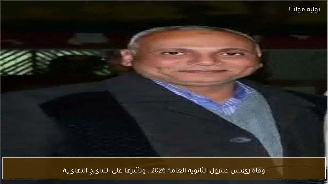 وفاة رئيس كنترول الثانوية العامة 2026.. وتأثيرها على النتائج النهائية