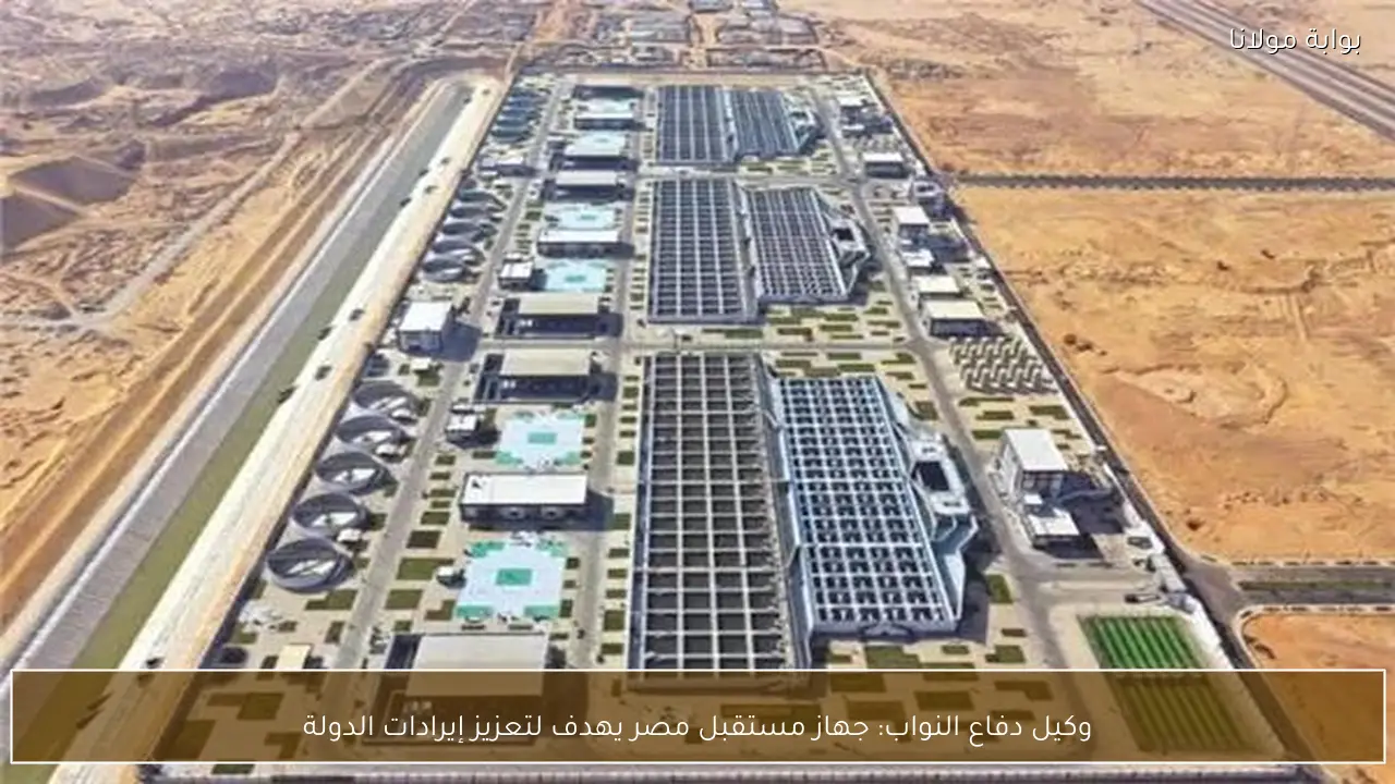 وكيل دفاع النواب: جهاز مستقبل مصر يهدف لتعزيز إيرادات الدولة