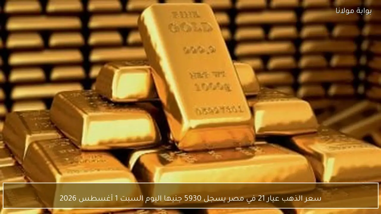 سعر الذهب عيار 21 في مصر يسجل 5930 جنيها اليوم السبت 1 أغسطس 2026