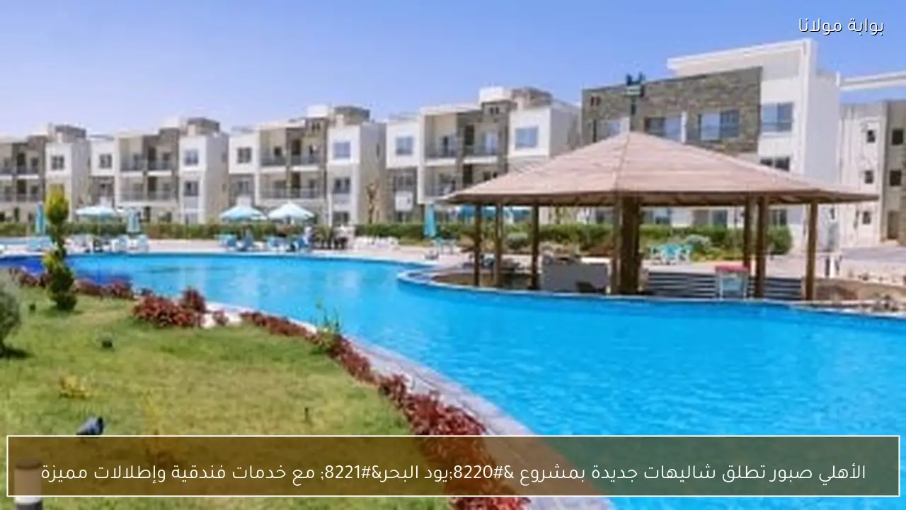 الأهلي صبور تطلق شاليهات جديدة بمشروع “يود البحر” مع خدمات فندقية وإطلالات مميزة