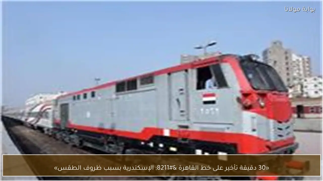 «30 دقيقة تأخير على خط القاهرة – الإسكندرية بسبب ظروف الطقس»