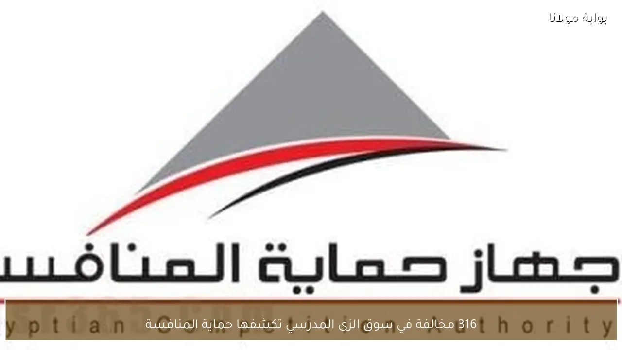 316 مخالفة في سوق الزى المدرسي تكشفها حماية المنافسة