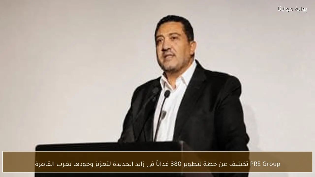 PRE Group تكشف عن خطة لتطوير 380 فداناً في زايد الجديدة لتعزيز وجودها بغرب القاهرة