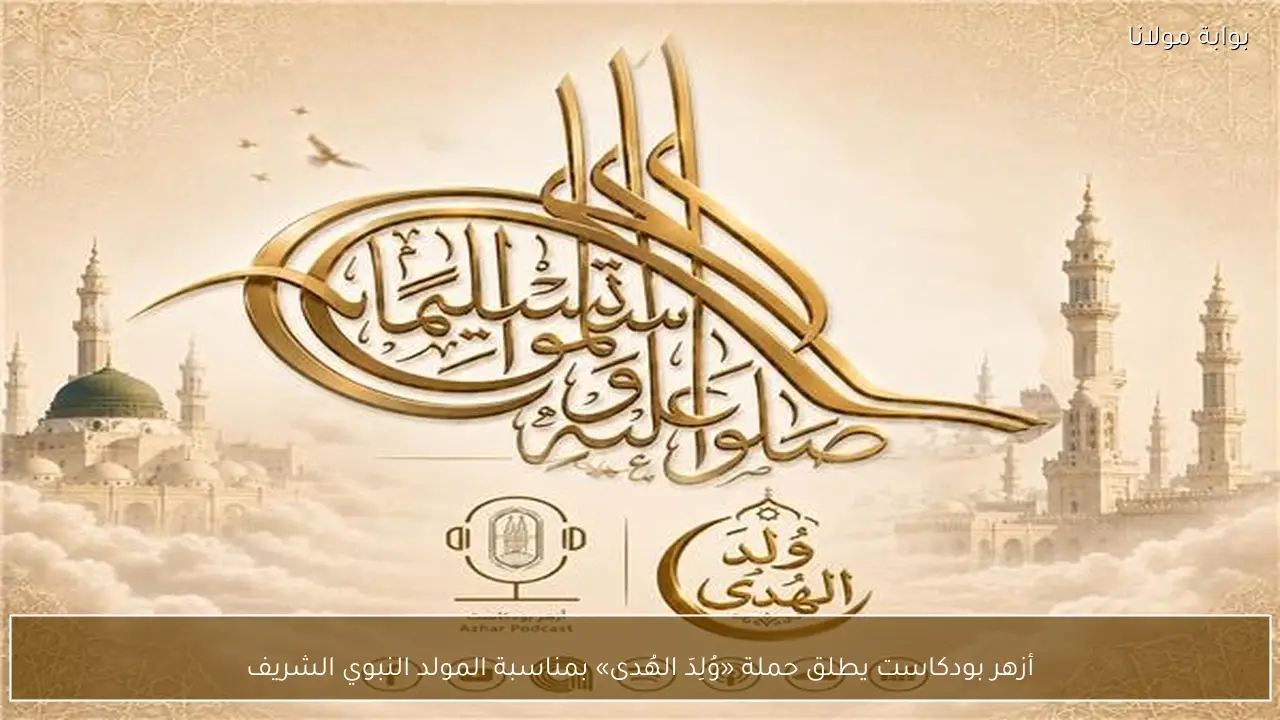 أزهر بودكاست يطلق حملة «وُلِدَ الهُدى» بمناسبة المولد النبوي الشريف