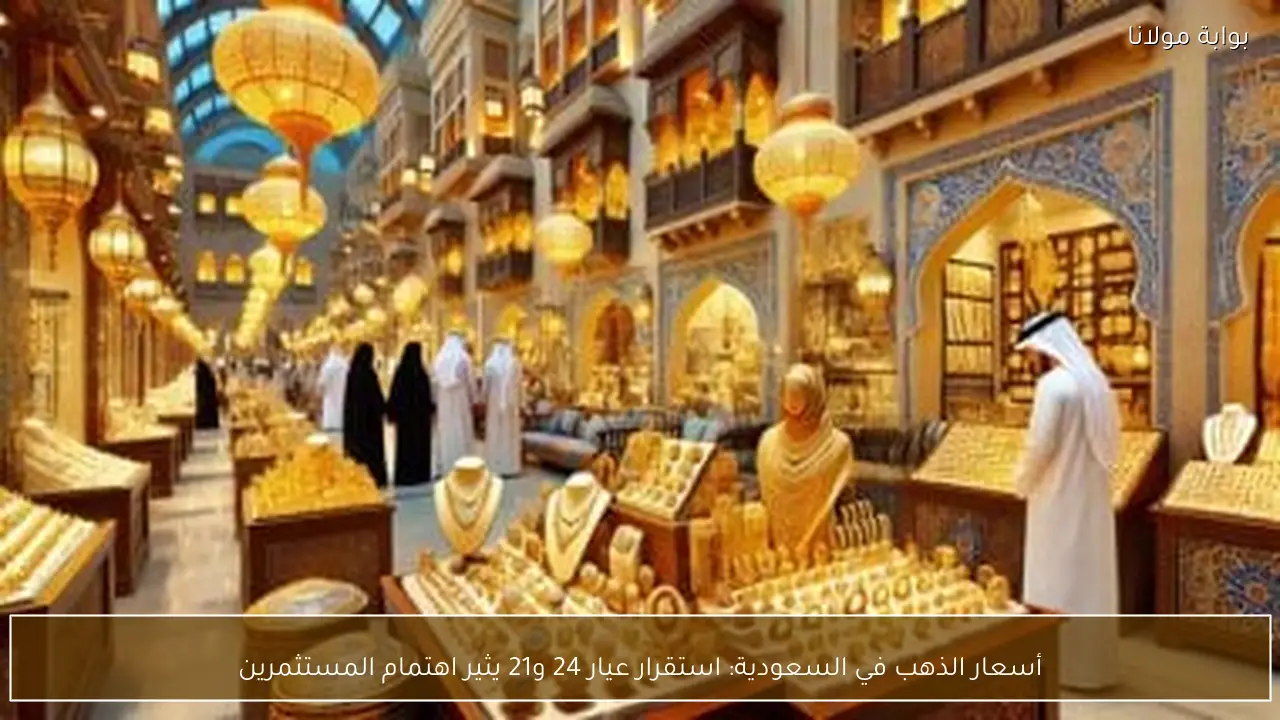 أسعار الذهب في السعودية: استقرار عيار 24 و21 يثير اهتمام المستثمرين
