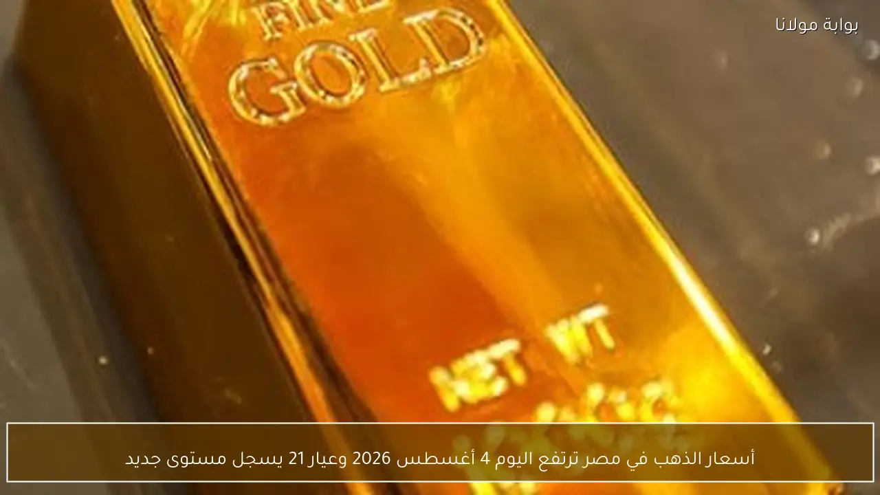 أسعار الذهب في مصر ترتفع اليوم 4 أغسطس 2026 وعيار 21 يسجل مستوى جديد
