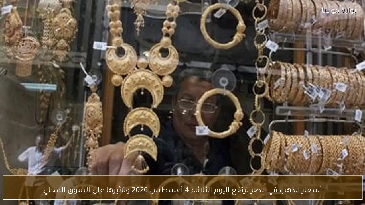 أسعار الذهب في مصر ترتفع اليوم الثلاثاء 4 أغسطس 2026 وتأثيرها على السوق المحلي