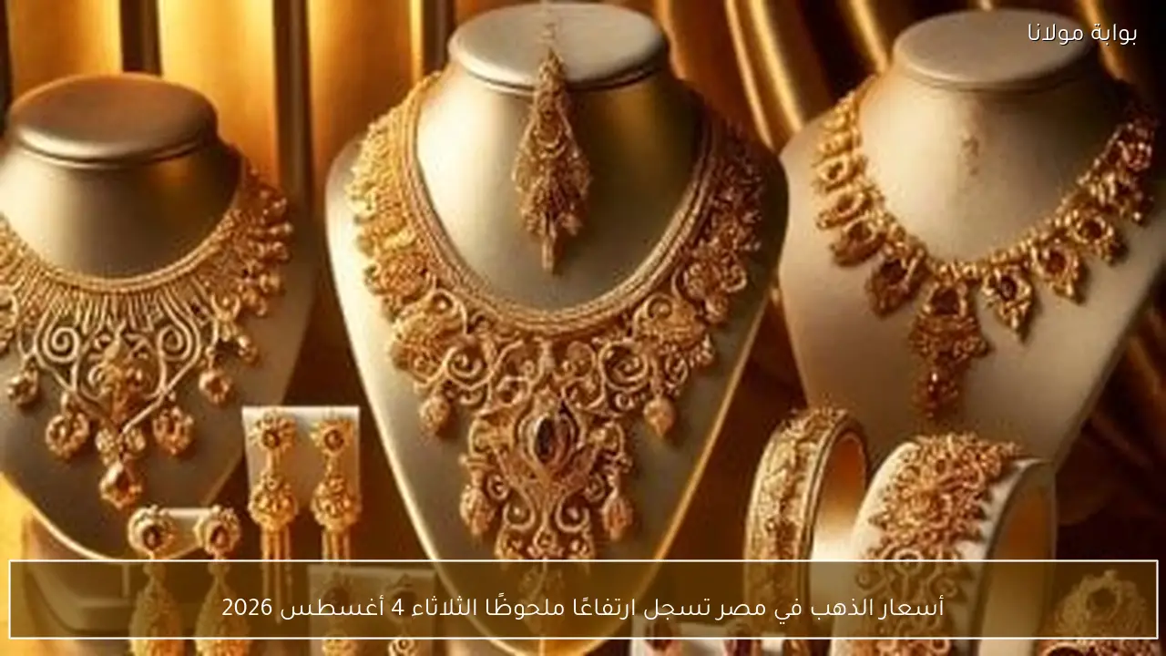 أسعار الذهب في مصر تسجل ارتفاعًا ملحوظًا الثلاثاء 4 أغسطس 2026