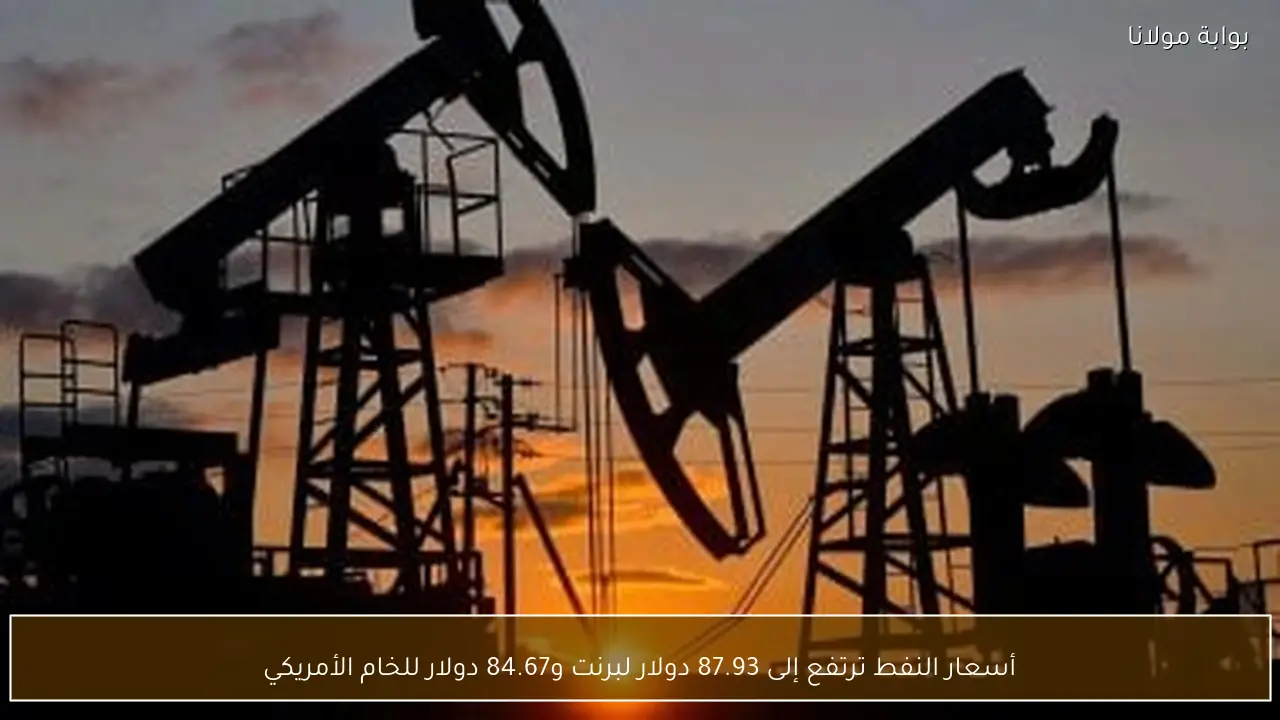 أسعار النفط ترتفع إلى 87.93 دولار لبرنت و84.67 دولار للخام الأمريكي