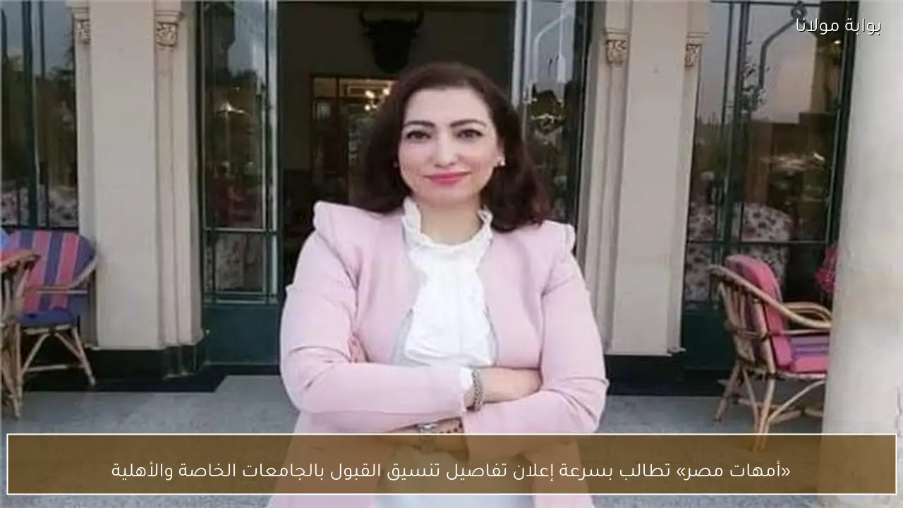«أمهات مصر» تطالب بسرعة إعلان تفاصيل تنسيق القبول بالجامعات الخاصة والأهلية
