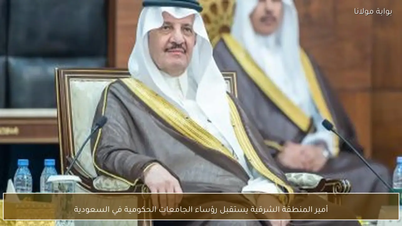 أمير المنطقة الشرقية يستقبل رؤساء الجامعات الحكومية في السعودية
