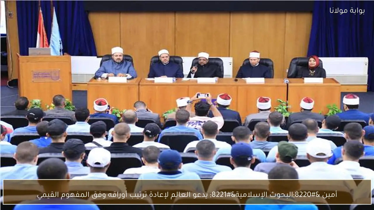 أمين “البحوث الإسلامية” يدعو العالم لإعادة ترتيب أوراقه وفق المفهوم القيمي