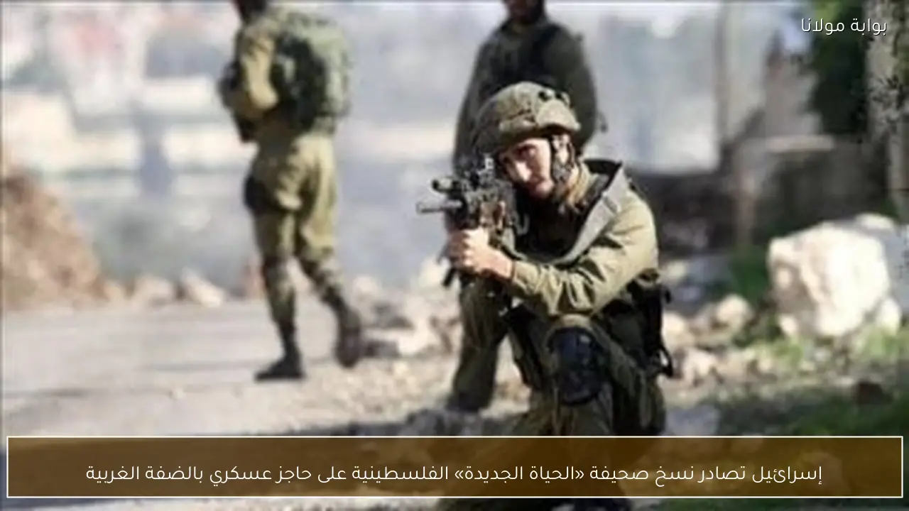إسرائيل تصادر نسخ صحيفة «الحياة الجديدة» الفلسطينية على حاجز عسكري بالضفة الغربية